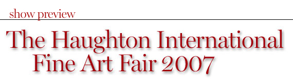Show Preview: The Haughton International Fine Art Fair 2007